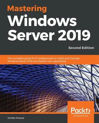 Zvládnutie Windows Server 2019 - druhé vydanie: Kompletný sprievodca pre IT profesionálov na inštaláciu a správu Windows Server 2019 a nasadenie nových možností. - Mastering Windows Server 2019 - Second Edition: The complete guide for IT professionals to install and manage Windows Server 2019 and deploy new capab