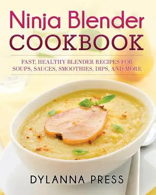 Ninja Blender Cookbook (Kuchárska kniha pre mixéry Ninja): Rýchle zdravé recepty na polievky, omáčky, smoothies, dipy a ďalšie jedlá z mixéra - Ninja Blender Cookbook: Fast Healthy Blender Recipes for Soups, Sauces, Smoothies, Dips, and More