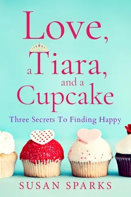 Láska, tiara a koláčik: Tri tajomstvá, ako nájsť šťastie - Love, a Tiara, and a Cupcake: Three Secrets to Finding Happy