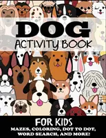 Kniha aktivít so psom pre deti: Kniha pre psov: bludiská, vyfarbovanie, hľadanie slov a iné - Dog Activity Book for Kids: Mazes, Coloring, Dot to Dot, Word Search, and More