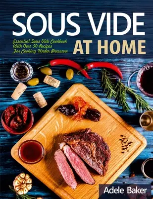 Sous Vide at Home: Essential Sous Vide Cookbook s viac ako 50 receptami na varenie pod tlakom - Sous Vide at Home: Essential Sous Vide Cookbook With Over 50 Recipes For Cooking Under Pressure
