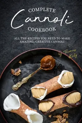 Kompletná kuchárska kniha Cannoli: Všetky recepty, ktoré potrebujete na prípravu úžasných, kreatívnych cannoli - Complete Cannoli Cookbook: All the Recipes You Need to Make Amazing, Creative Cannoli