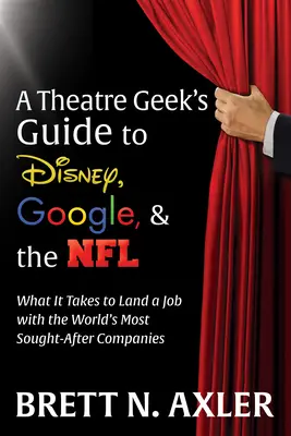 Sprievodca divadelného maniaka po Disney, Google a NFL: Čo je potrebné na získanie práce v najvyhľadávanejších spoločnostiach na svete - A Theatre Geek's Guide to Disney, Google, and the NFL: What It Takes to Land a Job with the World's Most Sought-After Companies