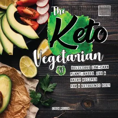 Keto vegetarián: 84 chutných receptov s nízkym obsahom uhľohydrátov na rastlinnej báze, vajec a mliečnych výrobkov pre ketogénnu diétu (sprievodca výživou) - The Keto Vegetarian: 84 Delicious Low-Carb Plant-Based, Egg & Dairy Recipes For A Ketogenic Diet (Nutrition Guide)