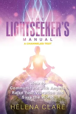Príručka hľadača svetiel: Ako komunikovať s anjelmi, zvýšiť svoje vibrácie a zachrániť svet - The Lightseeker's Manual: How to Communicate with Angels, Raise Your Vibrations and Save the World