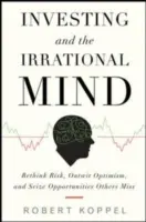 Investovanie a iracionálna myseľ: Premyslite si riziko, prekonajte optimizmus a chopte sa príležitostí, ktoré ostatní prehliadajú - Investing and the Irrational Mind: Rethink Risk, Outwit Optimism, and Seize Opportunities Others Miss