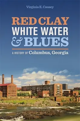 Červená hlina, biela voda a blues: História mesta Columbus v Georgii - Red Clay, White Water, and Blues: A History of Columbus, Georgia