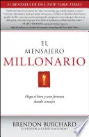 El Mensajero Millonario: Haga El Bien y Una Fortuna Dando Consejos = Posol milionár - El Mensajero Millonario: Haga El Bien y Una Fortuna Dando Consejos = The Messenger Millionaire