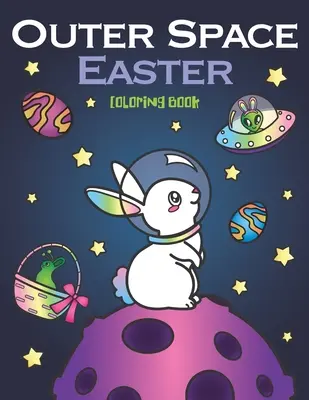Vesmírne veľkonočné maľovanky: zvieracích astronautov, vaječných galaxií, vesmírnych lodí UFO a veľkonočných mimozemšťanov - Outer Space Easter Coloring Book: of Animal Astronauts, Egg Galaxy Planets, UFO Space Ships and Easter Bunny Aliens