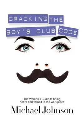 Rozlúsknutie kódu chlapčenského klubu: Príručka pre ženy, ako byť vypočuté a ocenené na pracovisku - Cracking the Boy's Club Code: The Woman's Guide to Being Heard and Valued in the Workplace