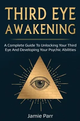 Prebudenie tretieho oka: Kompletný sprievodca prebudením tretieho oka a rozvojom psychických schopností - Third Eye Awakening: A Complete Guide to Awakening Your Third Eye and Developing Your Psychic Abilities