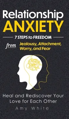 Úzkosť vo vzťahu: 7 krokov k oslobodeniu od žiarlivosti, pripútanosti, obáv a strachu - uzdravte sa a znovuobjavte svoju vzájomnú lásku - Relationship Anxiety: 7 Steps to Freedom from Jealousy, Attachment, Worry, and Fear - Heal and Rediscover Your Love for Each Other