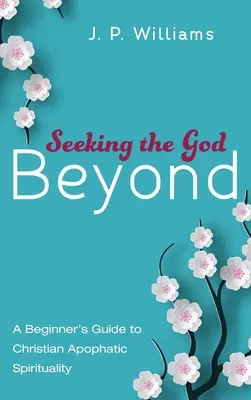 Hľadanie Boha za hranicami: Hľadanie Boha: Sprievodca začiatočníka po kresťanskej apofatickej spiritualite - Seeking the God Beyond: A Beginner's Guide to Christian Apophatic Spirituality