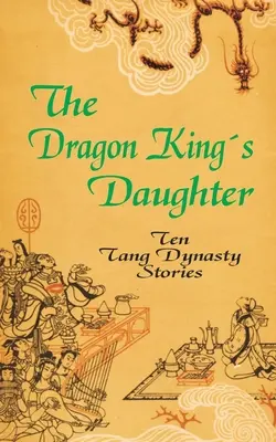 Dcéra dračieho kráľa: Desať príbehov z dynastie Tang - The Dragon King's Daughter: Ten Tang Dynasty Stories