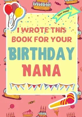 Túto knihu som napísal pre tvoju narodeninovú babičku: Perfektný darček k narodeninám pre deti, ktoré si môžu vytvoriť vlastnú knihu pre babičku - I Wrote This Book For Your Birthday Nana: The Perfect Birthday Gift For Kids to Create Their Very Own Book For Nana