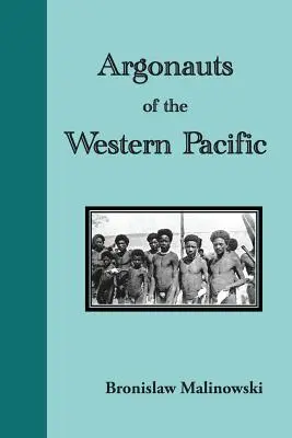 Argonauti západného Pacifiku: Príbeh domorodého podnikania a dobrodružstva na súostroví Melanézskej Novej Guiney - Argonauts of the Western Pacific. an Account of Native Enterprise and Adventure in the Archipelagoes of Melanesian New Guinea