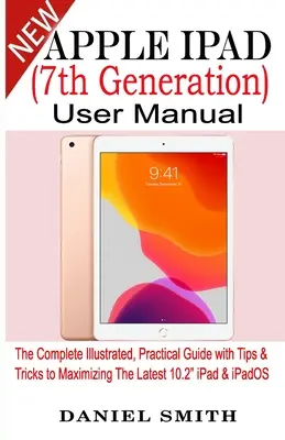 Príručka používateľa Apple iPad (7. generácia): Kompletná ilustrovaná praktická príručka s tipmi a trikmi na maximálne využitie najnovšieho iPadu 10.2 a systému iPadOS - Apple iPad (7th Generation) User Manual: The Complete Illustrated, Practical Guide with Tips & Tricks to Maximizing the latest 10.2 iPad & iPadOS