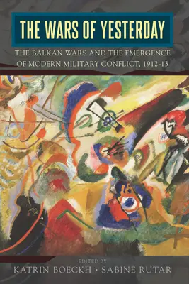 Vojny včerajška: Balkánske vojny a vznik moderného vojenského konfliktu, 1912-13 - The Wars of Yesterday: The Balkan Wars and the Emergence of Modern Military Conflict, 1912-13