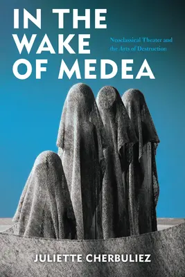 Po stopách Médeie: Neoklasické divadlo a umenie deštrukcie - In the Wake of Medea: Neoclassical Theater and the Arts of Destruction