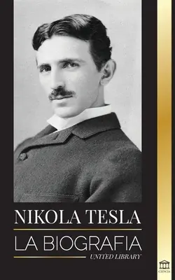 Nikola Tesla: Životopis - Život a doba génia, ktorý vynašiel elektrický vek - Nikola Tesla: La biografa - La vida y los tiempos de un genio que invent la era elctrica