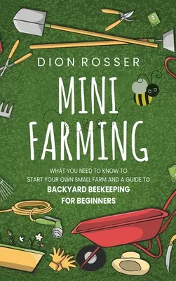 Minifarmárstvo: Čo potrebujete vedieť, aby ste si mohli založiť vlastnú malú farmu, a sprievodca včelárstvom na dvore pre začiatočníkov - Mini Farming: What You Need to Know to Start Your Own Small Farm and a Guide to Backyard Beekeeping for Beginners