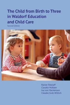 Dieťa od narodenia do troch rokov vo waldorfskom vzdelávaní a starostlivosti o deti: Druhé vydanie - The Child from Birth to Three in Waldorf Education and Child Care: Second Edition