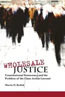 Veľkoobchodná spravodlivosť: Ústavná demokracia a problém hromadných žalôb - Wholesale Justice: Constitutional Democracy and the Problem of the Class Action Lawsuit