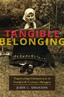 Hmatateľná príslušnosť: Hmotný materiál: vyjednávanie o nemeckosti v Maďarsku dvadsiateho storočia - Tangible Belonging: Negotiating Germanness in Twentieth-Century Hungary