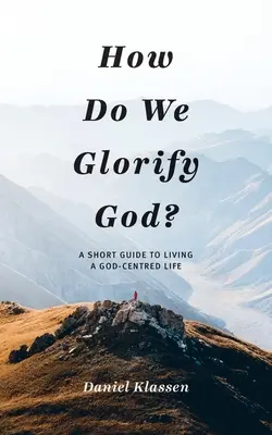 Ako oslavujeme Boha? Krátky sprievodca životom zameraným na Boha - How Do We Glorify God?: A Short Guide to Living a God-Centered Life