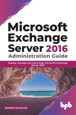 Sprievodca správou servera Microsoft Exchange 2016: Nasadenie, správa a administrácia servera Microsoft Exchange Server 2016 - Microsoft Exchange Server 2016 Administration Guide: Deploy, Manage and Administer Microsoft Exchange Server 2016