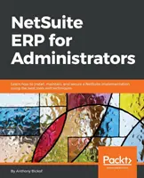 NetSuite ERP pre správcov: Naučte sa, ako nainštalovať, udržiavať a zabezpečiť implementáciu NetSuite pomocou najlepších nástrojov a techník - NetSuite ERP for Administrators: Learn how to install, maintain, and secure a NetSuite implementation, using the best tools and techniques