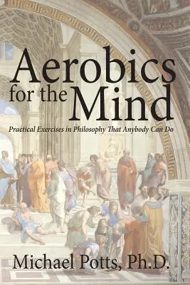 Aerobik pre myseľ: Praktické cvičenia z filozofie, ktoré zvládne každý - Aerobics for the Mind: Practical Exercises in Philosophy That Anybody Can Do
