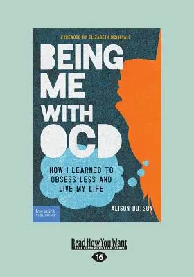Byť mnou s OCD: Ako som sa naučil menej posadnutosti a žiť svoj život (veľká tlač 16pt) - Being Me with OCD: How i Learned to Obsess less and Live my Life (Large Print 16pt)