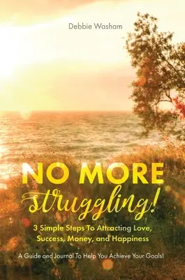 Už sa nemusíte trápiť! 3 jednoduché kroky k prilákaniu lásky, úspechu, peňazí a šťastia - No More Struggling!: 3 Simple Steps to Attracting Love, Success, Money, and Happiness