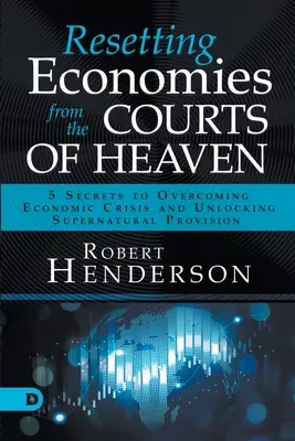 Obnovenie hospodárstva z nebeských dvorov: 5 tajomstiev na prekonanie hospodárskej krízy a odomknutie nadprirodzeného zabezpečenia - Resetting Economies from the Courts of Heaven: 5 Secrets to Overcoming Economic Crisis and Unlocking Supernatural Provision