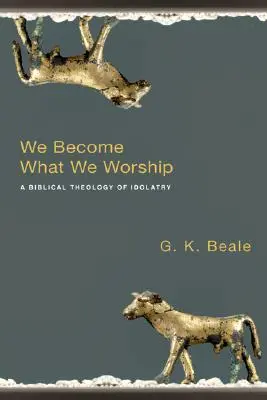 Stávame sa tým, čo uctievame: Biblická teológia modlárstva - We Become What We Worship: A Biblical Theology of Idolatry