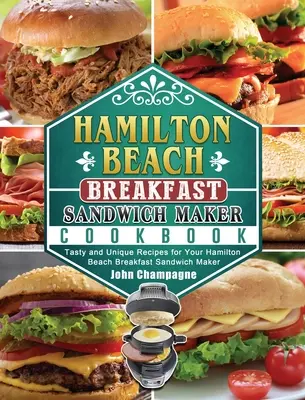 Kuchárska kniha na prípravu raňajkových sendvičov Hamilton Beach: Chutné a jedinečné recepty pre váš raňajkový sendvičovač Hamilton Beach - Hamilton Beach Breakfast Sandwich Maker Cookbook: Tasty and Unique Recipes for Your Hamilton Beach Breakfast Sandwich Maker