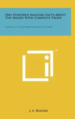 Sto úžasných faktov o černochoch s úplným dôkazom: Skratka k svetovým dejinám černochov - One Hundred Amazing Facts About The Negro With Complete Proof: A Short Cut To The World History Of The Negro