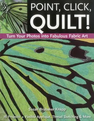 Ukáž, klikni, prešívaj! Premeňte svoje fotografie na úžasné textilné umenie - Print-On-Demand Edition - Point, Click, Quilt! Turn Your Photos Into Fabulous Fabric Art - Print-On-Demand Edition