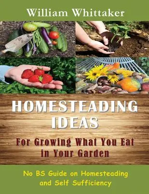 Nápady na pestovanie toho, čo zjete, vo vašej záhrade: Homesteading Ideas for Growing What You Eat in Your Garden: Príručka o hospodárení na statku a sebestačnosti bez béčiek - Homesteading Ideas for Growing What You Eat in Your Garden: No Bs Guide on Homesteading and Self Sufficiency