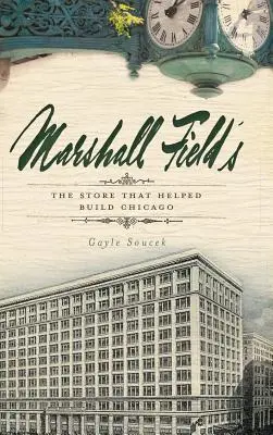 Marshall Field's: Obchod, ktorý pomohol vybudovať Chicago - Marshall Field's: The Store That Helped Build Chicago