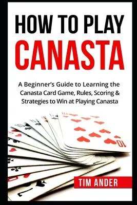 Ako hrať kanastu: Ako sa naučiť hrať kanastu: Príručka pre začiatočníkov, ako sa naučiť hrať kanastu, pravidlá, bodovanie a stratégie - How To Play Canasta: A Beginner's Guide to Learning the Canasta Card Game, Rules, Scoring & Strategies