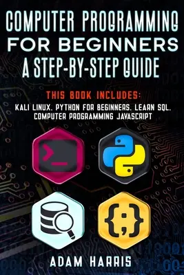 Počítačové programovanie pre začiatočníkov sprievodca krok za krokom: 4 knihy v 1: kali linux, python pre začiatočníkov, naučte sa sql, počítačové programovanie javascript - Computer programming for beginners a step-by-step guide: 4 books in 1: kali linux, python for beginners, learn sql, computer programming javascript