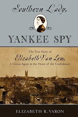 Southern Lady, Yankee Spy: Pravdivý príbeh Elizabeth Van Lewovej, agentky Únie v srdci Konfederácie - Southern Lady, Yankee Spy: The True Story of Elizabeth Van Lew, a Union Agent in the Heart of the Confederacy