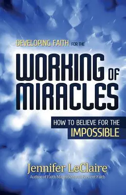 Rozvíjanie viery pre konanie zázrakov: Ako veriť v nemožné - Developing Faith for the Working of Miracles: How to Believe for the Impossible