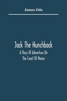 Jack The Hunchback; Príbeh o dobrodružstve na pobreží Maine - Jack The Hunchback; A Story Of Adventure On The Coast Of Maine