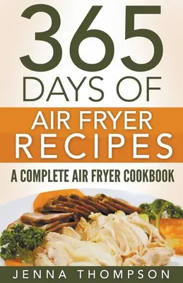 Vzduchová fritéza: 365 dní receptov z fritézy na vzduchu: Kompletná kuchárska kniha o fritovaní na vzduchu - Air Fryer: 365 Days Of Air Fryer Recipes: A Complete Air Fryer Cookbook