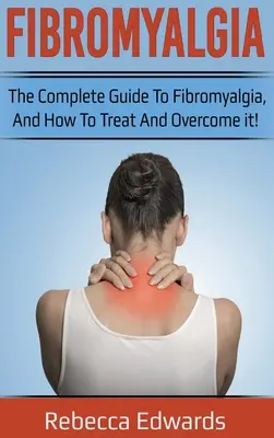 Fibromyalgia: Kompletný sprievodca fibromyalgiou, ako ju liečiť a prekonať! - Fibromyalgia: The complete guide to Fibromyalgia, and how to treat and overcome it!