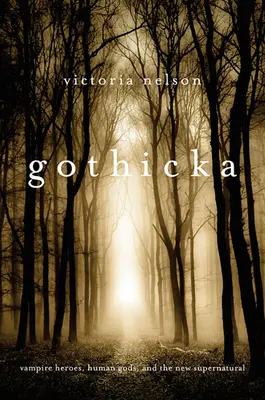 Gothicka: Upírski hrdinovia, ľudskí bohovia a nové nadprirodzeno - Gothicka: Vampire Heroes, Human Gods, and the New Supernatural