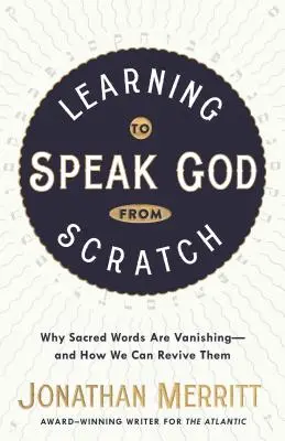 Učiť sa hovoriť o Bohu od základov: Prečo posvätné slová miznú - a ako ich môžeme oživiť - Learning to Speak God from Scratch: Why Sacred Words Are Vanishing--And How We Can Revive Them